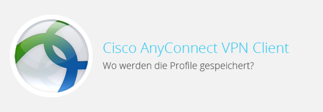 Cisco AnyConnect – Wo werden die Profile gespeichert?