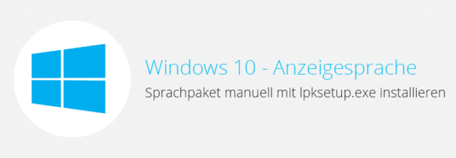 Windows 10 – Anzeigesprache ändern – Sprachpaket manuell installieren (lpksetup.exe)