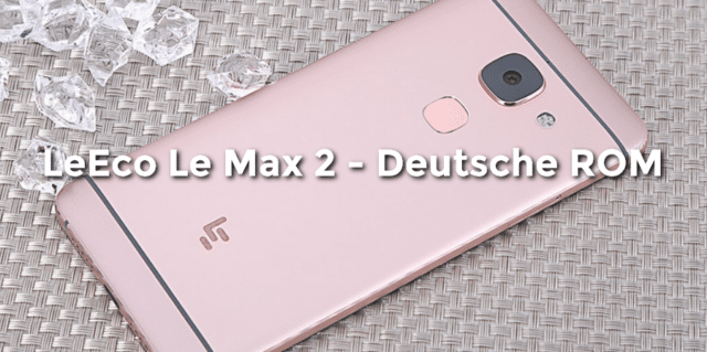 [Anleitung] LeEco Le Max 2 (X820) – Deutsche ROM flashen mit ADB, Fastboot und TWRP